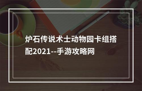 炉石传说术士动物园卡组搭配2021--手游攻略网