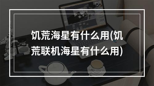 饥荒海星有什么用(饥荒联机海星有什么用)