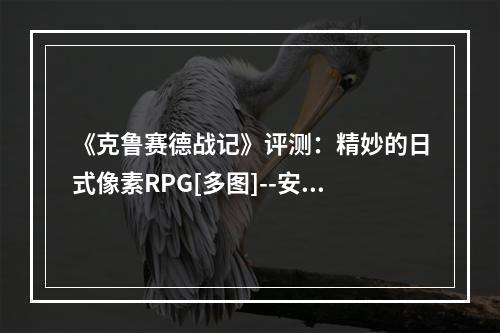 《克鲁赛德战记》评测：精妙的日式像素RPG[多图]--安卓攻略网