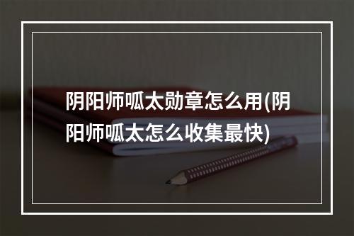 阴阳师呱太勋章怎么用(阴阳师呱太怎么收集最快)