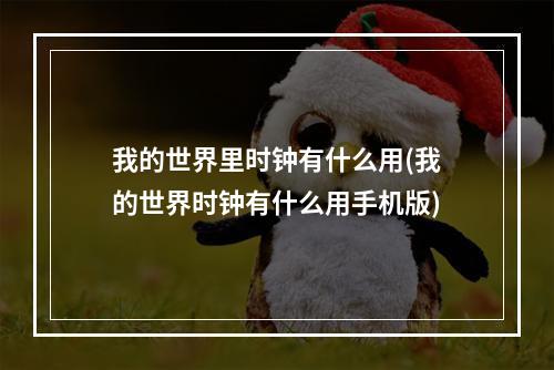 我的世界里时钟有什么用(我的世界时钟有什么用手机版)