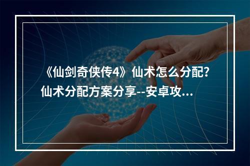 《仙剑奇侠传4》仙术怎么分配？仙术分配方案分享--安卓攻略网