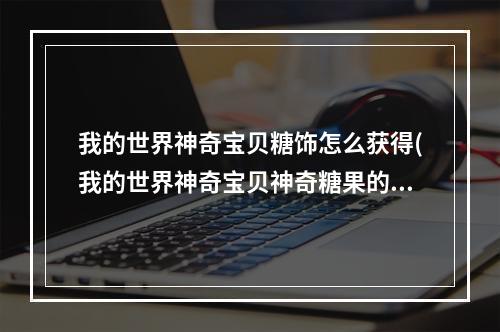 我的世界神奇宝贝糖饰怎么获得(我的世界神奇宝贝神奇糖果的合成表)