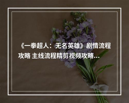 《一拳超人：无名英雄》剧情流程攻略 主线流程精剪视频攻略--安卓攻略网