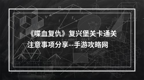 《喋血复仇》复兴堡关卡通关注意事项分享--手游攻略网