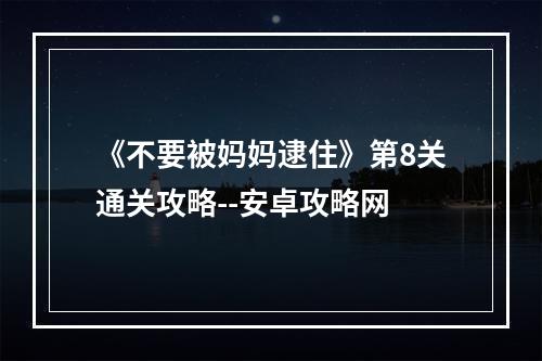 《不要被妈妈逮住》第8关通关攻略--安卓攻略网