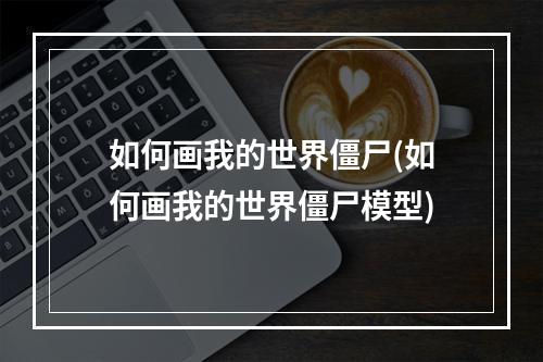 如何画我的世界僵尸(如何画我的世界僵尸模型)