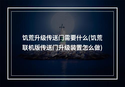 饥荒升级传送门需要什么(饥荒联机版传送门升级装置怎么做)