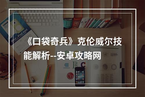 《口袋奇兵》克伦威尔技能解析--安卓攻略网