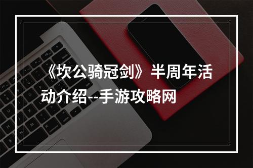 《坎公骑冠剑》半周年活动介绍--手游攻略网