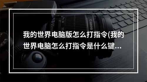 我的世界电脑版怎么打指令(我的世界电脑怎么打指令是什么键啊)