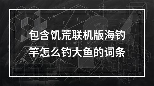 包含饥荒联机版海钓竿怎么钓大鱼的词条