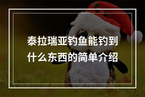 泰拉瑞亚钓鱼能钓到什么东西的简单介绍