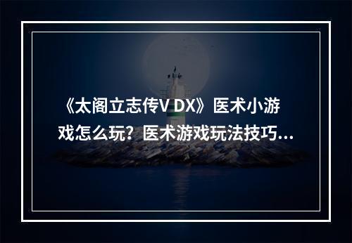 《太阁立志传V DX》医术小游戏怎么玩？医术游戏玩法技巧--安卓攻略网