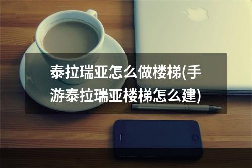 泰拉瑞亚怎么做楼梯(手游泰拉瑞亚楼梯怎么建)