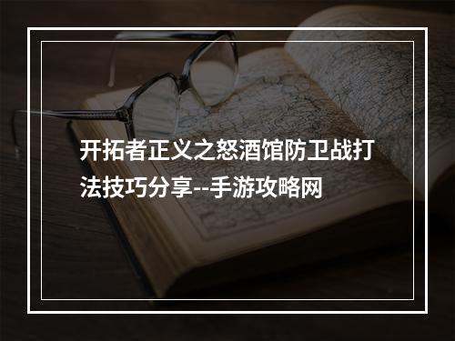 开拓者正义之怒酒馆防卫战打法技巧分享--手游攻略网