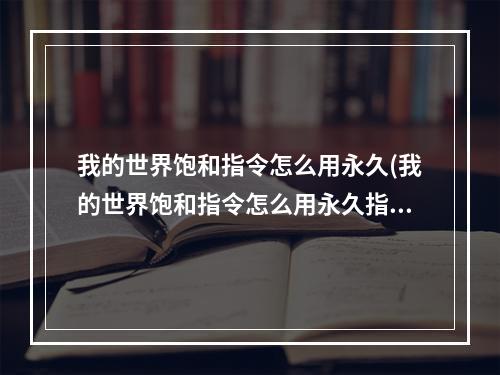 我的世界饱和指令怎么用永久(我的世界饱和指令怎么用永久指令)