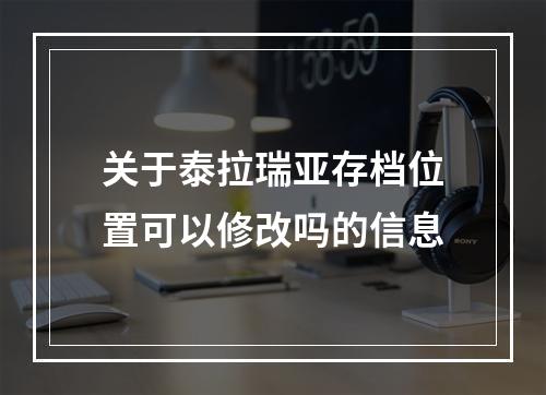 关于泰拉瑞亚存档位置可以修改吗的信息