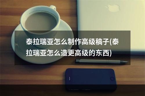 泰拉瑞亚怎么制作高级稿子(泰拉瑞亚怎么造更高级的东西)