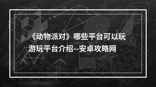 《动物派对》哪些平台可以玩 游玩平台介绍--安卓攻略网