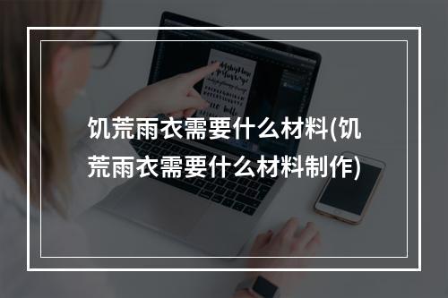 饥荒雨衣需要什么材料(饥荒雨衣需要什么材料制作)