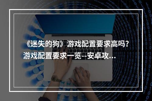 《迷失的狗》游戏配置要求高吗？游戏配置要求一览--安卓攻略网