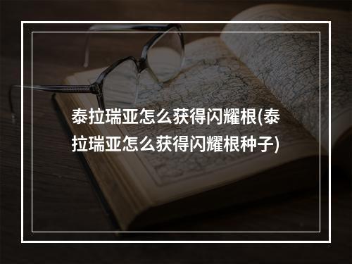 泰拉瑞亚怎么获得闪耀根(泰拉瑞亚怎么获得闪耀根种子)