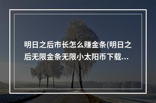 明日之后市长怎么赚金条(明日之后无限金条无限小太阳币下载)