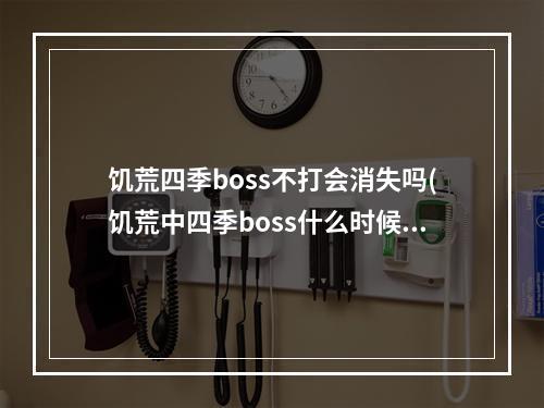 饥荒四季boss不打会消失吗(饥荒中四季boss什么时候来?)