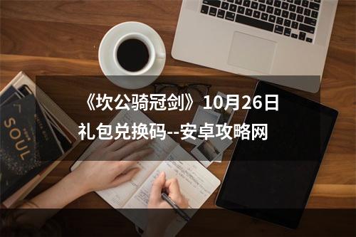 《坎公骑冠剑》10月26日礼包兑换码--安卓攻略网