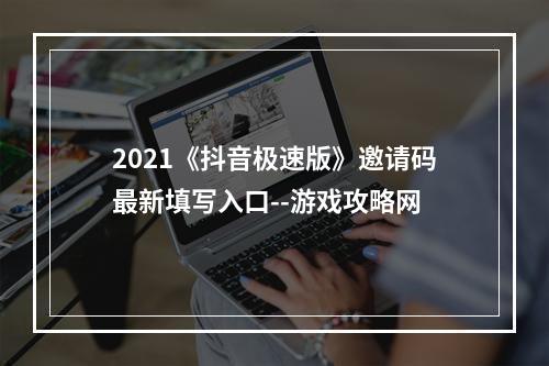 2021《抖音极速版》邀请码最新填写入口--游戏攻略网