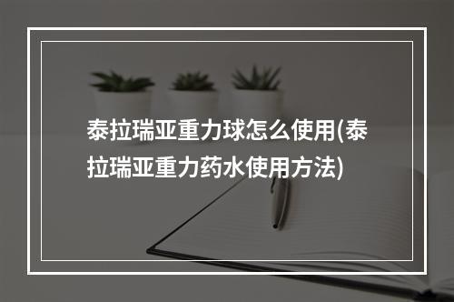 泰拉瑞亚重力球怎么使用(泰拉瑞亚重力药水使用方法)