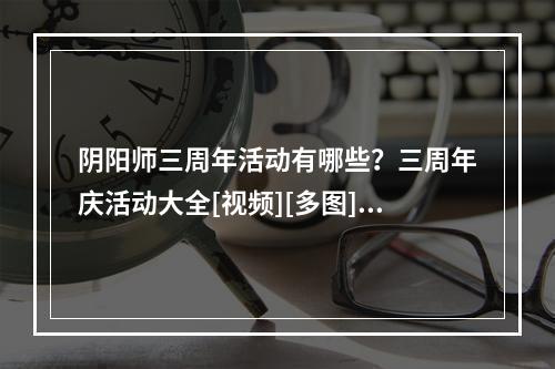 阴阳师三周年活动有哪些？三周年庆活动大全[视频][多图]--手游攻略网