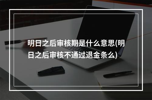 明日之后审核期是什么意思(明日之后审核不通过退金条么)