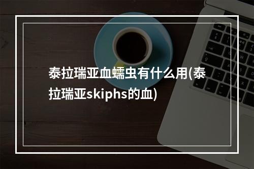 泰拉瑞亚血蠕虫有什么用(泰拉瑞亚skiphs的血)