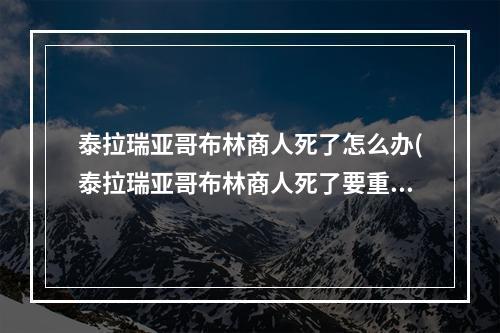 泰拉瑞亚哥布林商人死了怎么办(泰拉瑞亚哥布林商人死了要重新找吗)