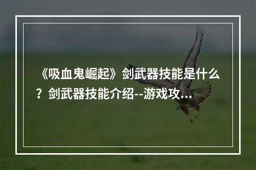 《吸血鬼崛起》剑武器技能是什么？剑武器技能介绍--游戏攻略网