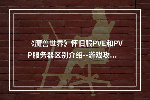 《魔兽世界》怀旧服PVE和PVP服务器区别介绍--游戏攻略网