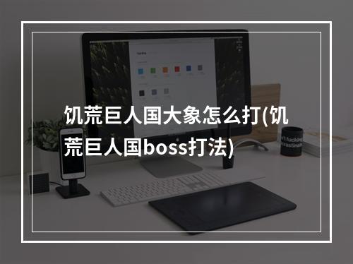 饥荒巨人国大象怎么打(饥荒巨人国boss打法)