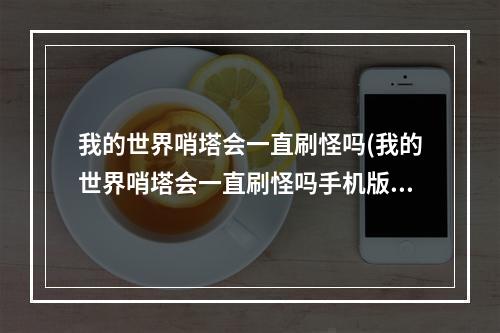 我的世界哨塔会一直刷怪吗(我的世界哨塔会一直刷怪吗手机版)