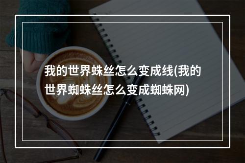 我的世界蛛丝怎么变成线(我的世界蜘蛛丝怎么变成蜘蛛网)