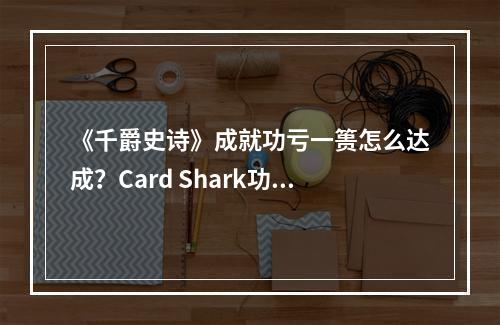 《千爵史诗》成就功亏一篑怎么达成？Card Shark功亏一篑解锁条件--安卓攻略网