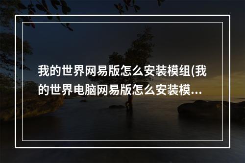 我的世界网易版怎么安装模组(我的世界电脑网易版怎么安装模组)