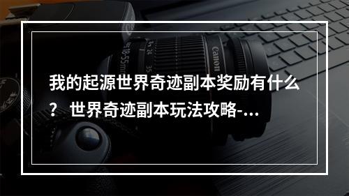 我的起源世界奇迹副本奖励有什么？ 世界奇迹副本玩法攻略--手游攻略网