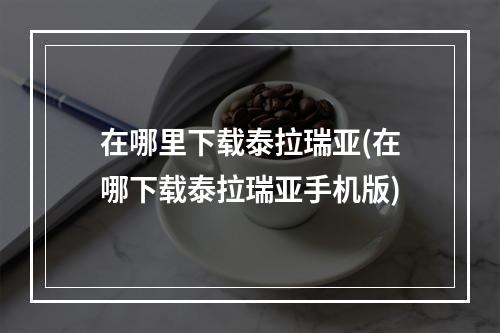 在哪里下载泰拉瑞亚(在哪下载泰拉瑞亚手机版)