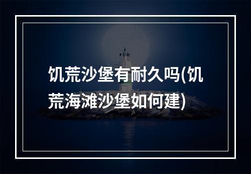 饥荒沙堡有耐久吗(饥荒海滩沙堡如何建)