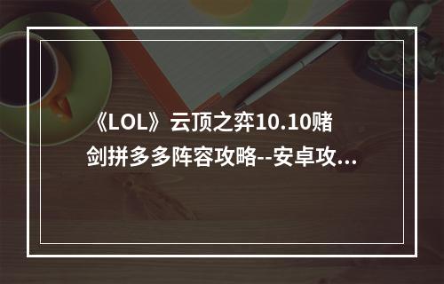 《LOL》云顶之弈10.10赌剑拼多多阵容攻略--安卓攻略网