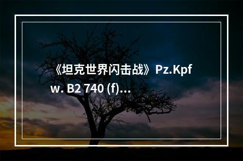 《坦克世界闪击战》Pz.Kpfw. B2 740 (f)怎么样 Pz.Kpfw. B2 740 (f)坦克图鉴--手游攻略网