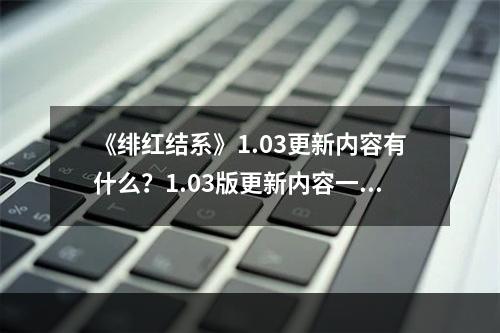 《绯红结系》1.03更新内容有什么？1.03版更新内容一览--游戏攻略网