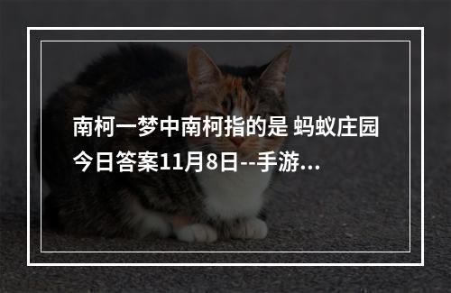 南柯一梦中南柯指的是 蚂蚁庄园今日答案11月8日--手游攻略网